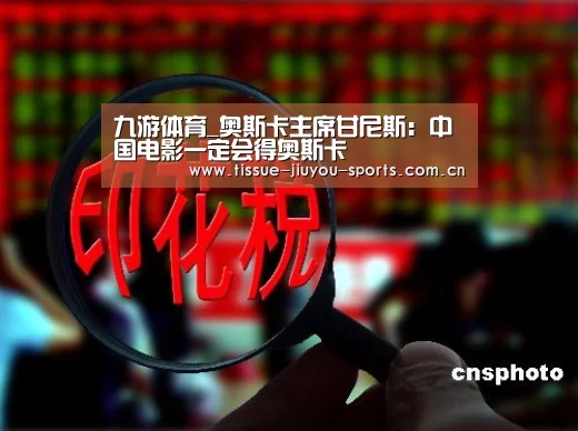 九游体育_奥斯卡主席甘尼斯：中国电影一定会得奥斯卡