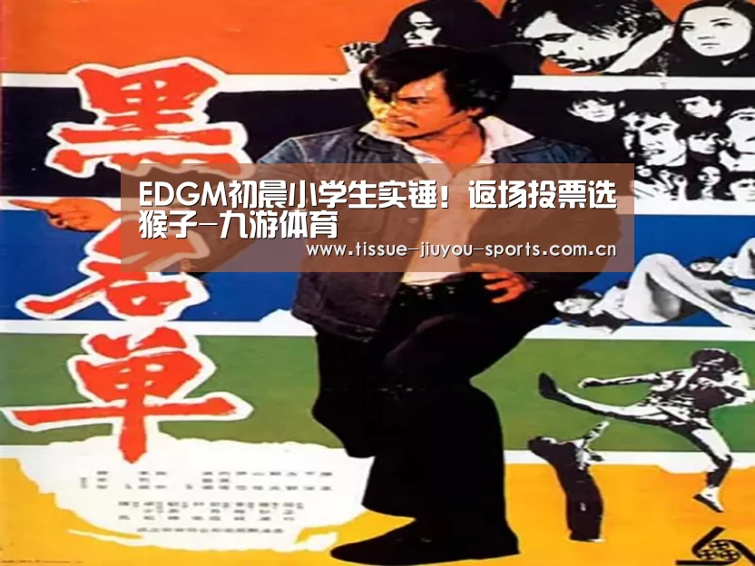 EDGM初晨小学生实锤!返场投票选猴子-九游体育(图2) 九游体育