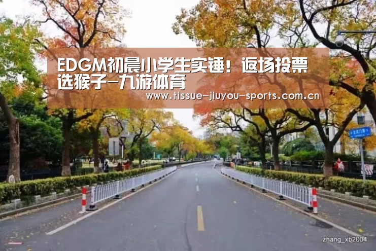 EDGM初晨小学生实锤!返场投票选猴子-九游体育(图3) 九游体育