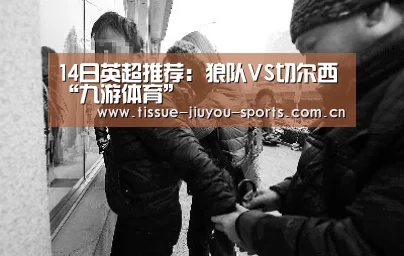 14日英超推荐:狼队VS切尔西“九游体育”(图3) 九游体育