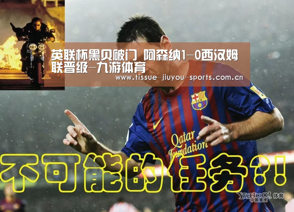 英联杯黑贝破门 阿森纳1-0西汉姆联晋级-九游体育