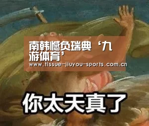 南韩憾负瑞典‘九游体育’